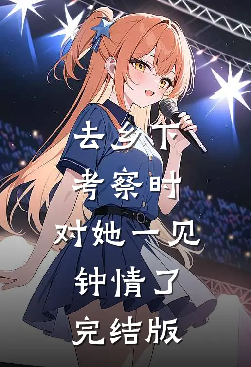 去乡下考察时，对她一见钟情了完结版