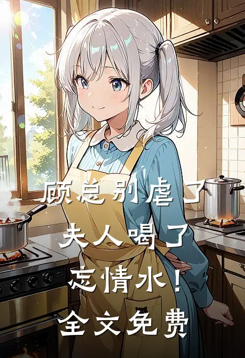 顾总别虐了，夫人喝了忘情水！全文免费