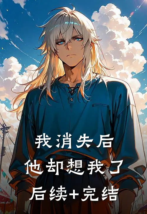 我消失后，他却想我了后续+完结