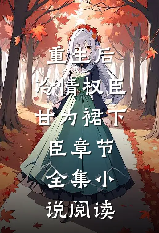 重生后，冷情权臣甘为裙下臣章节全集小说阅读