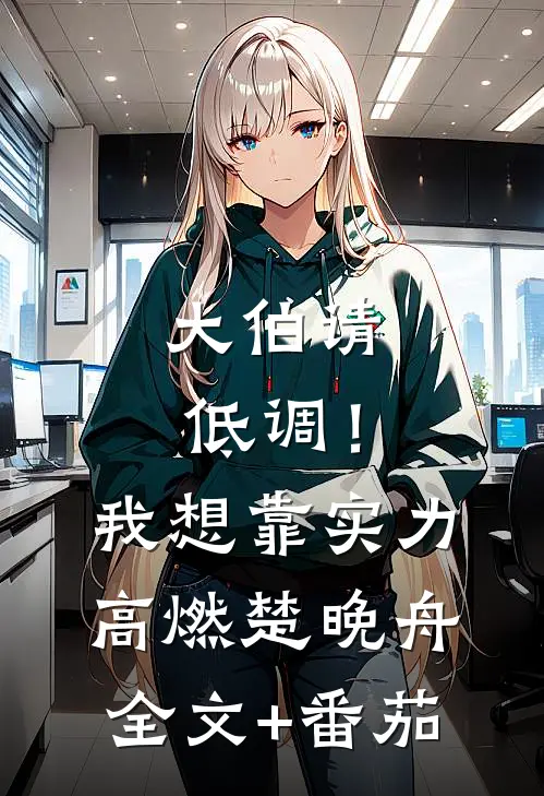 大伯请低调！我想靠实力高燃楚晚舟全文+番茄