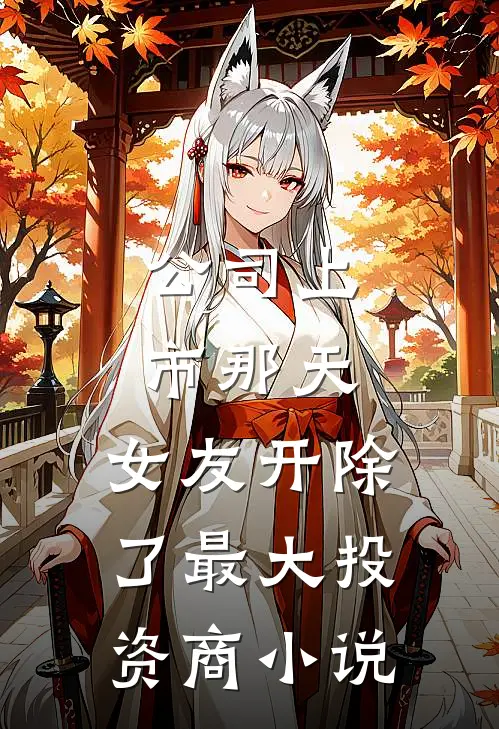 公司上市那天，女友开除了最大投资商小说