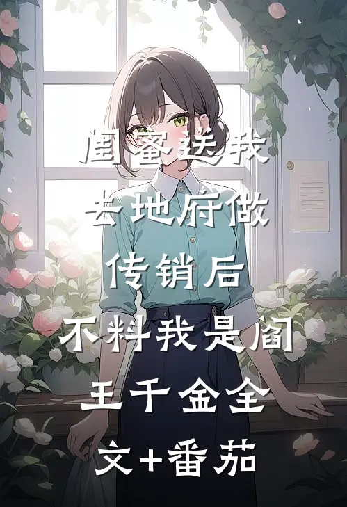 闺蜜送我去地府做传销后，不料我是阎王千金全文+番茄