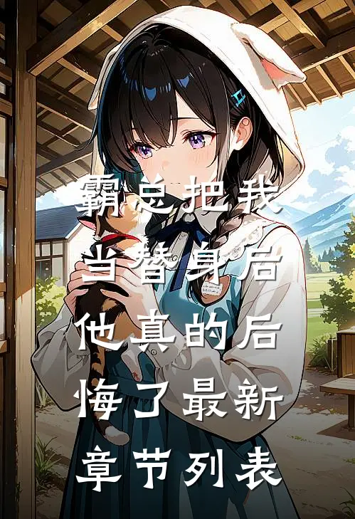 霸总把我当替身后，他真的后悔了最新章节列表