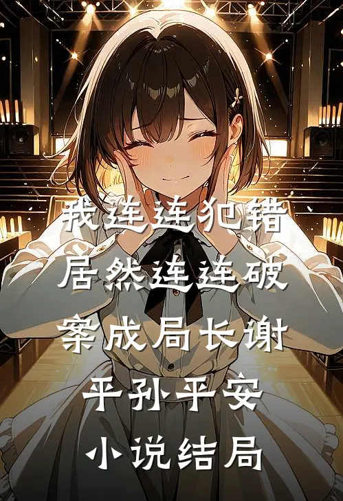 我连连犯错，居然连连破案成局长谢平孙平安小说结局