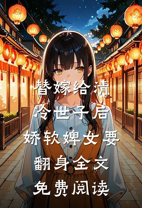替嫁给清冷世子后，娇软婢女要翻身全文免费阅读