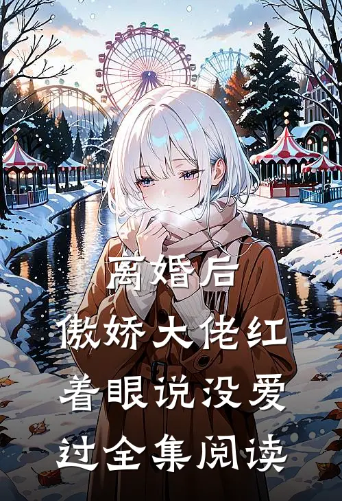 离婚后，傲娇大佬红着眼说没爱过全集阅读