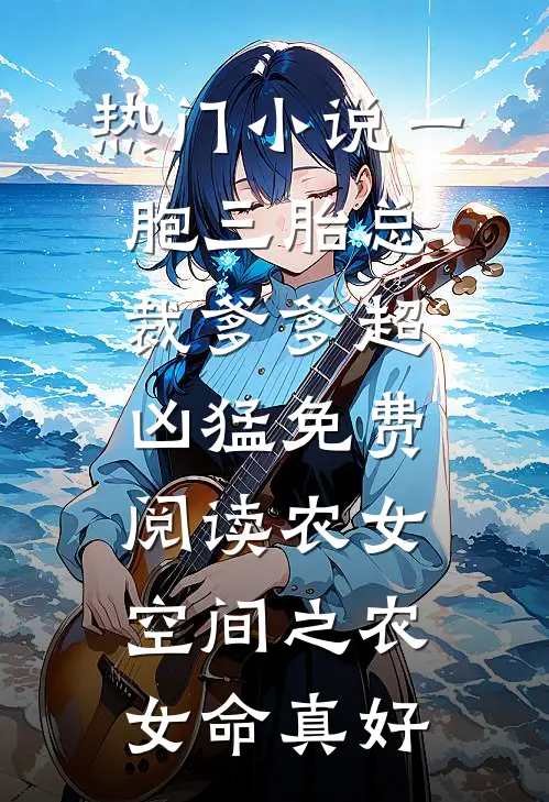 热门小说一胞三胎总裁爹爹超凶猛免费阅读农女空间之农女命真好