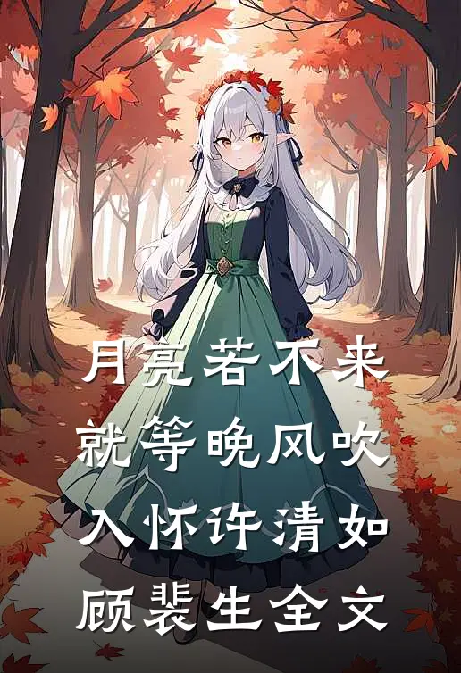 月亮若不来，就等晚风吹入怀许清如顾裴生全文