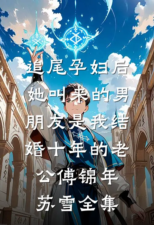 追尾孕妇后，她叫来的男朋友是我结婚十年的老公傅锦年苏雪 全集