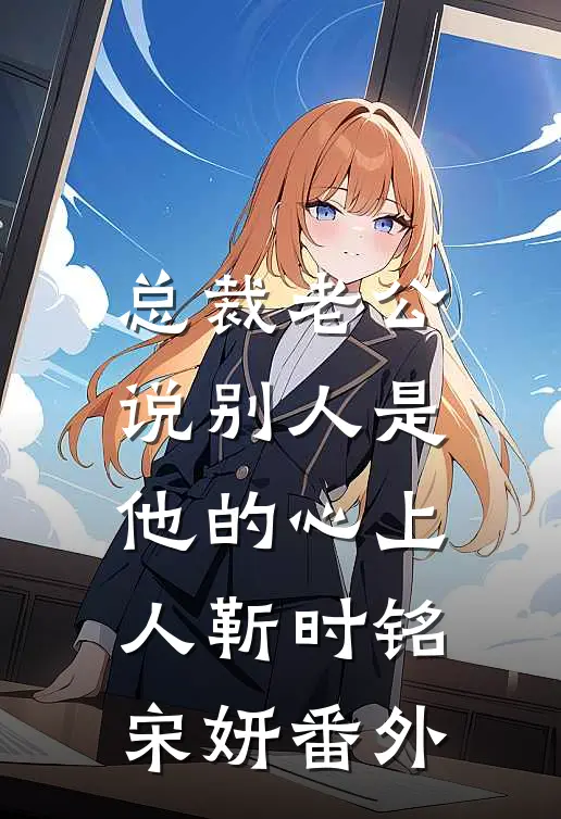 总裁老公说别人是他的心上人靳时铭宋妍番外