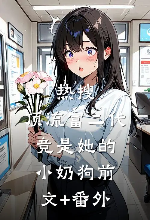 热搜：顶流富二代竟是她的小奶狗前文+番外