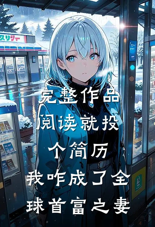 完整作品阅读就投个简历，我咋成了全球首富之妻