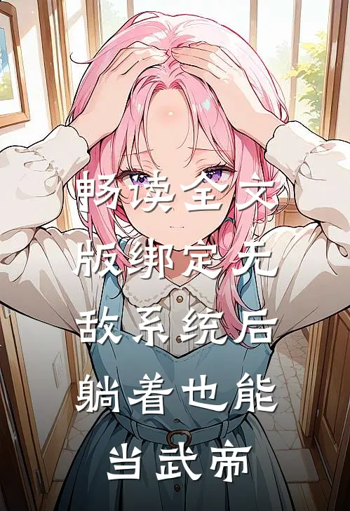 畅读全文版绑定无敌系统后，躺着也能当武帝