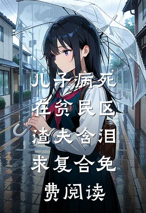 儿子病死在贫民区，渣夫含泪求复合免费阅读