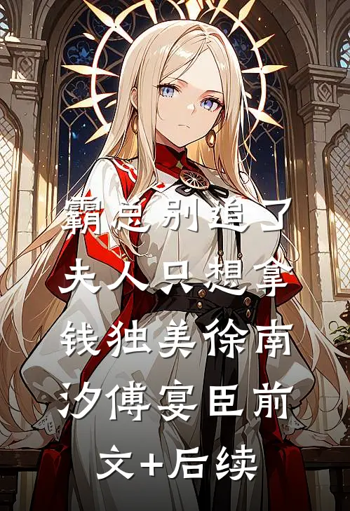 霸总别追了，夫人只想拿钱独美徐南汐傅宴臣前文+后续