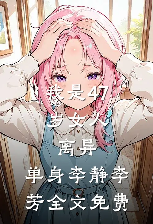 我是47岁女人，离异，单身李静李芳全文免费