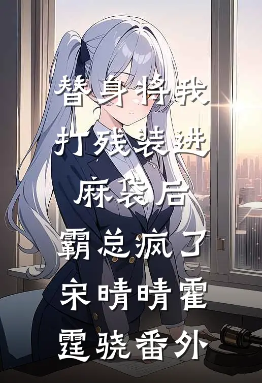 替身将我打残装进麻袋后，霸总疯了宋晴晴霍霆骁 番外
