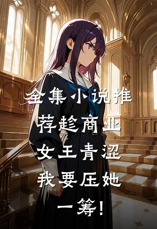 全集小说推荐趁商业女王青涩,我要压她一筹!
