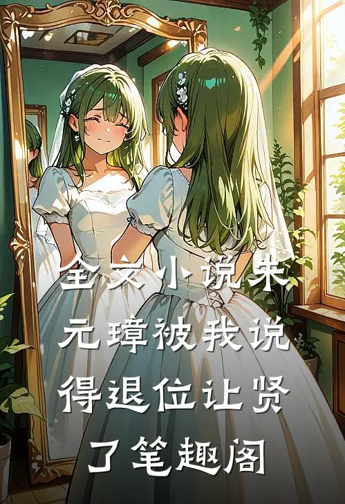 全文小说朱元璋被我说得退位让贤了笔趣阁