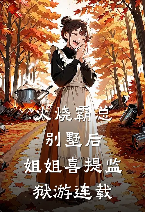 火烧霸总别墅后，姐姐喜提监狱游连载