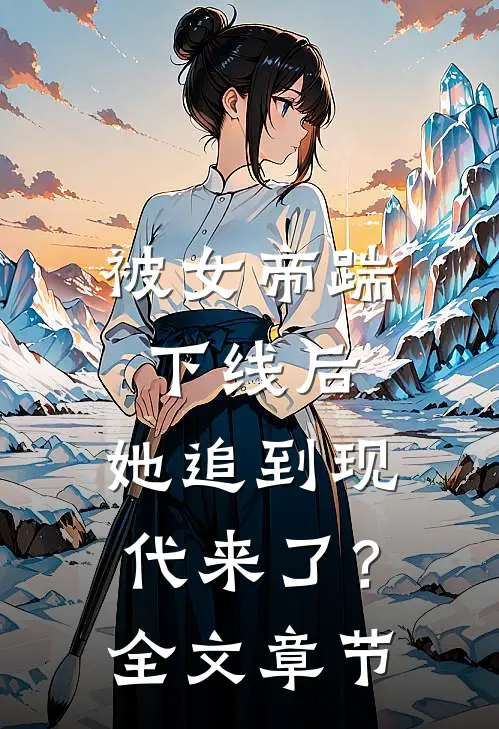 被女帝踹下线后，她追到现代来了？全文章节