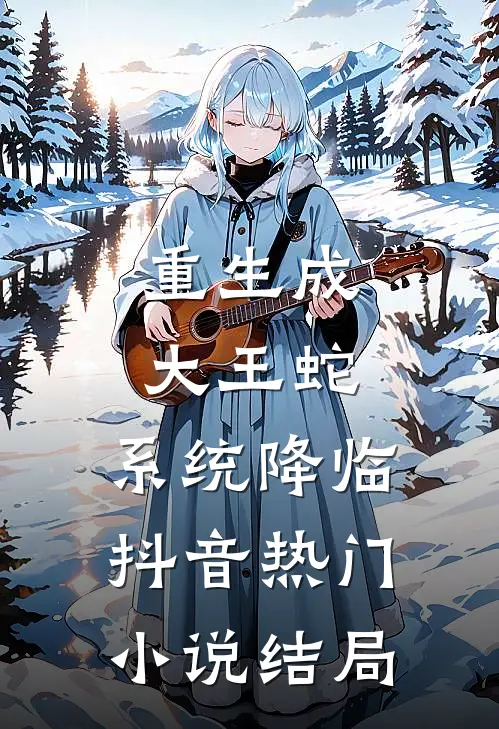 重生成大王蛇，系统降临抖音热门小说结局