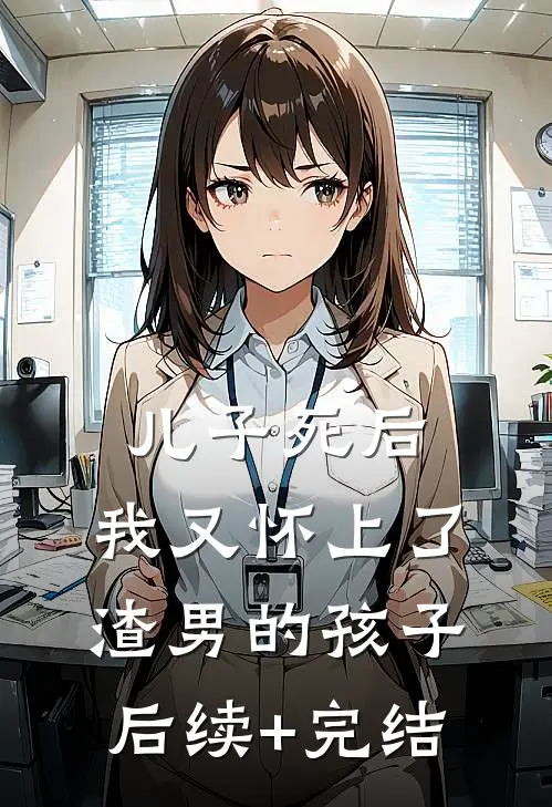 儿子死后，我又怀上了渣男的孩子后续+完结