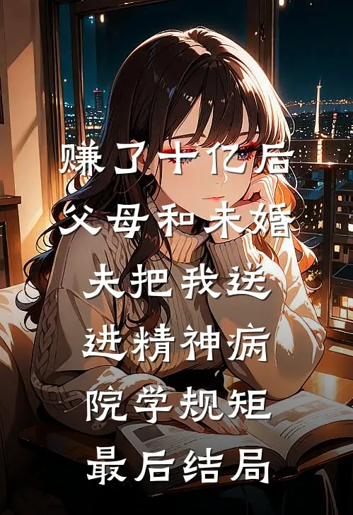 赚了十亿后，父母和未婚夫把我送进精神病院学规矩最后结局