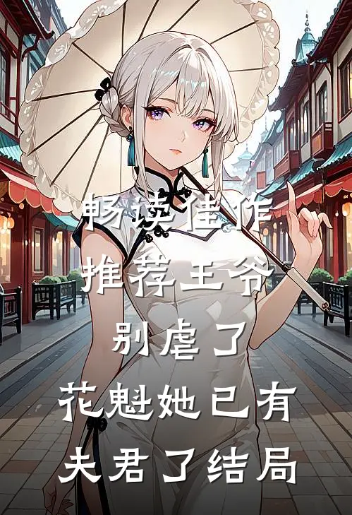 畅读佳作推荐王爷别虐了,花魁她已有夫君了结局
