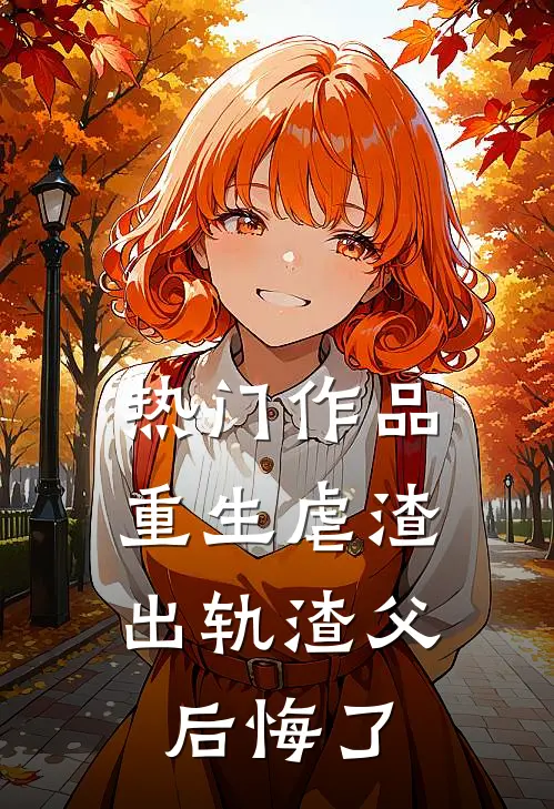 热门作品重生虐渣，出轨渣父后悔了