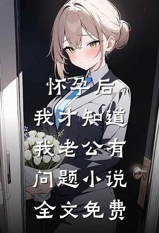怀孕后，我才知道我老公有问题小说全文免费