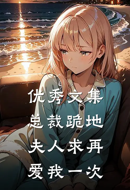 优秀文集总裁跪地，夫人求再爱我一次