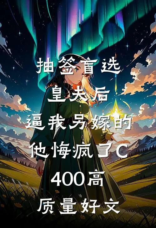 抽签盲选皇夫后，逼我另嫁的他悔疯了C400高质量好文