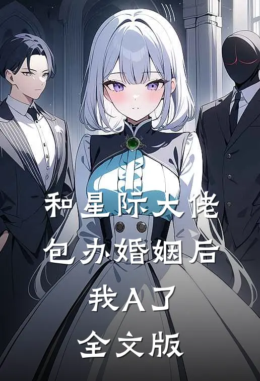 和星际大佬包办婚姻后，我A了全文版