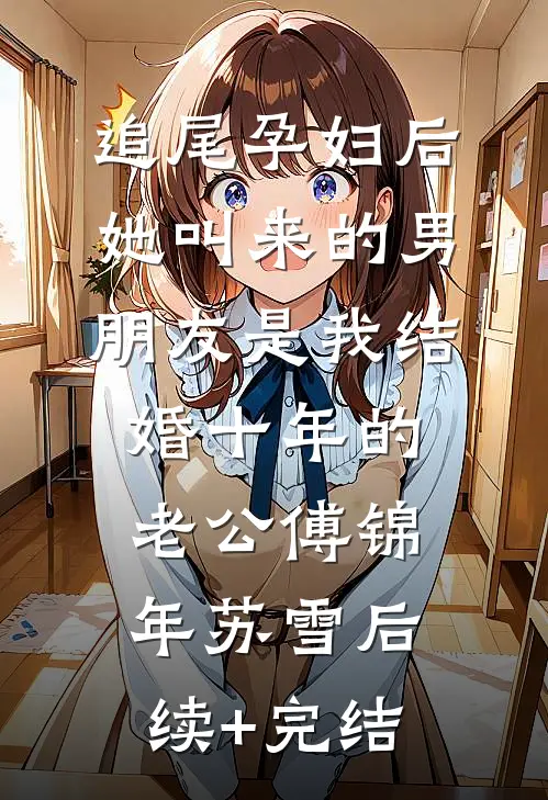 追尾孕妇后，她叫来的男朋友是我结婚十年的老公傅锦年苏雪后续+完结