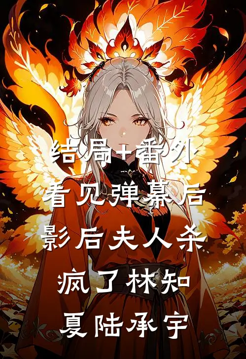 结局+番外看见弹幕后，影后夫人杀疯了林知夏陆承宇