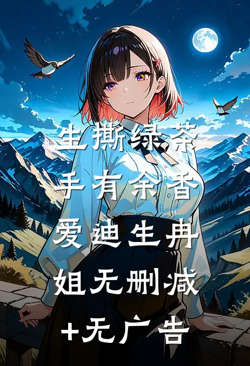 生撕绿茶，手有余香爱迪生冉姐无删减+无广告
