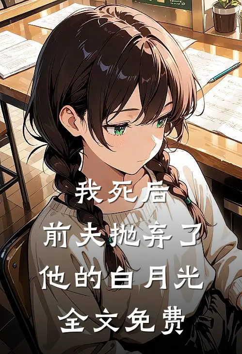 我死后，前夫抛弃了他的白月光全文免费