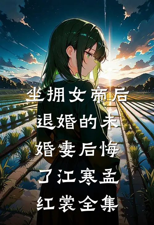 坐拥女帝后，退婚的未婚妻后悔了江寒孟红裳 全集