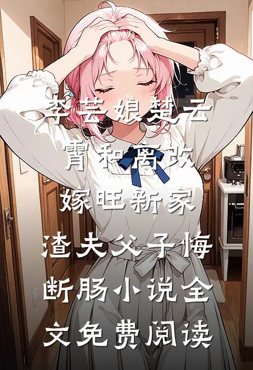 李芸娘楚云霄和离改嫁旺新家，渣夫父子悔断肠小说全文免费阅读