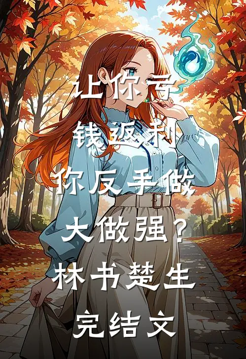 让你亏钱返利，你反手做大做强？林书楚生完结文
