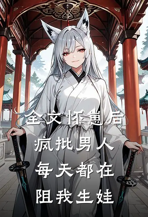 全文怀崽后，疯批男人每天都在阻我生娃