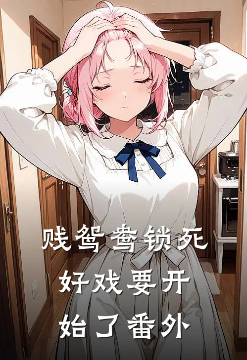 贱鸳鸯锁死，好戏要开始了番外