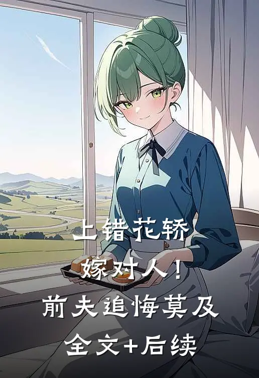 上错花轿嫁对人！前夫追悔莫及全文+后续