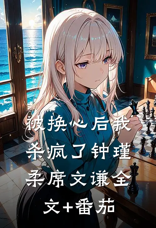 被换心后我杀疯了钟瑾柔席文谦全文+番茄