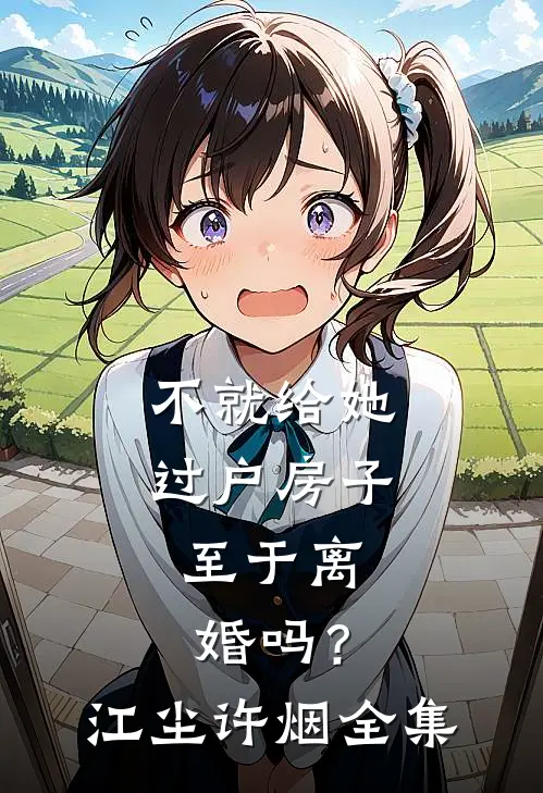 不就给她过户房子，至于离婚吗？江尘许烟 全集