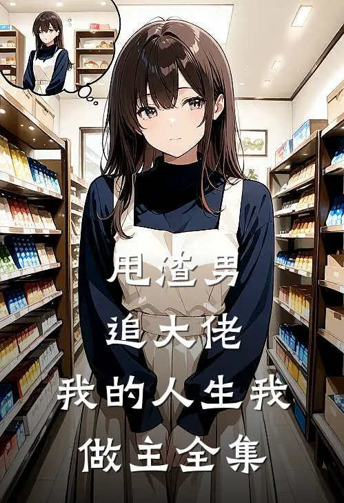 甩渣男，追大佬，我的人生我做主全集