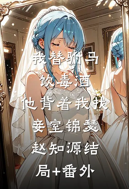 我替驸马饮毒酒，他背着我找妾室锦瑟赵知源结局+番外