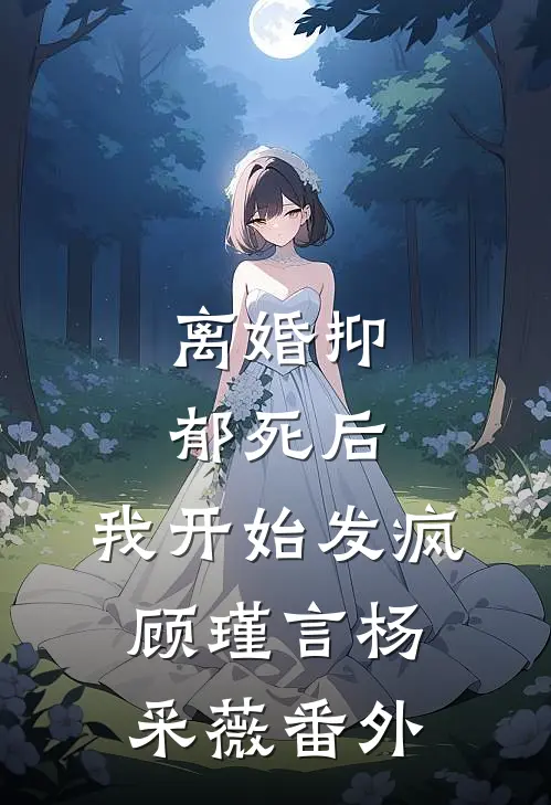 离婚抑郁死后，我开始发疯顾瑾言杨采薇 番外